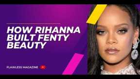 How Rihanna Built Fenty Beauty