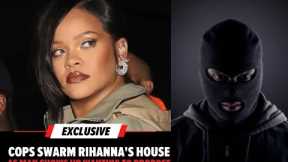 Police Swarm Rihanna's Place To Apprehend an Intruder Who Wants To Propose to Rihanna
