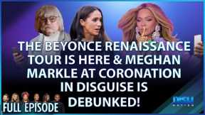 Beyonce Renaissance Tour is Here & Meghan Markle at Coronation In Disguise?! Episode 180 - 05/12/23
