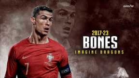 Cristiano Ronaldo ► BONES - Imagine Dragons • Skills & Goals 2017-23 | HD