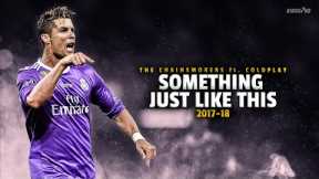 Cristiano Ronaldo ► SOMETHING JUST LIKE THIS - The Chainsmokers • Skills & Goals 2017-18 | HD