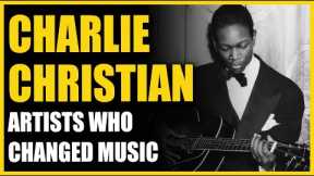 Artists Who Changed Music: Charlie Christian