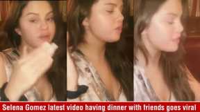 Selena Gomez latest video having dinner with friends goes viral
