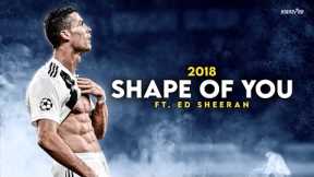 Cristiano Ronaldo ► SHAPE OF YOU - Ed Sheeran • Skills & Goals 2018 | HD