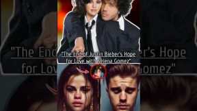 The End of Justin Bieber's Hope for Love with Selena Gomez