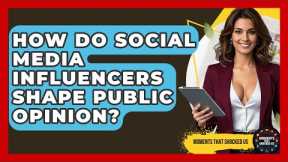 How Do Social Media Influencers Shape Public Opinion? - Moments That Shocked Us